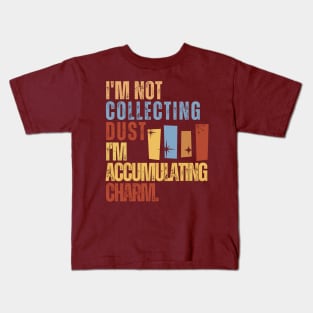 I'm Not Collecting Dust; I'm Accumulating Charm. Kids T-Shirt